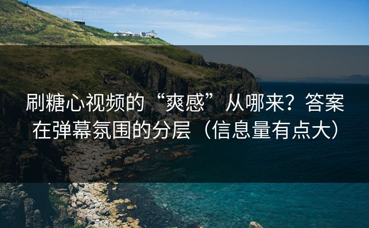 刷糖心视频的“爽感”从哪来?答案在弹幕氛围的分层(信息量有点大) 刷糖心视频的“爽感”从哪来?答案在弹幕氛围的分层(信息量有点大)