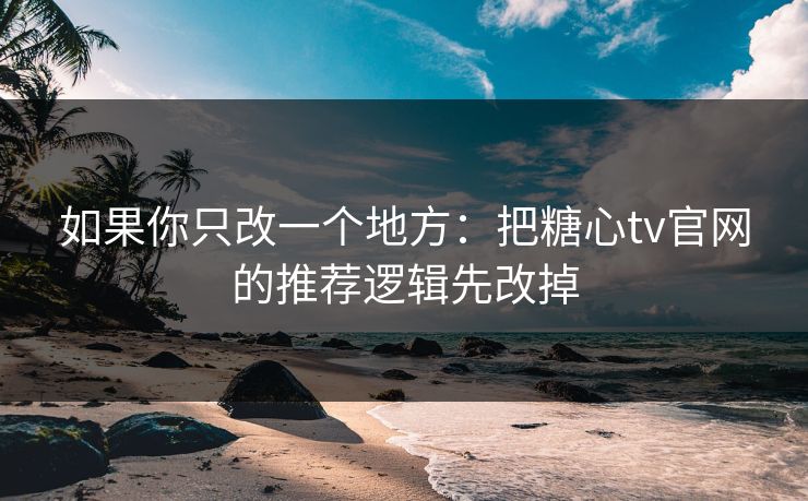 如果你只改一个地方：把糖心tv官网的推荐逻辑先改掉