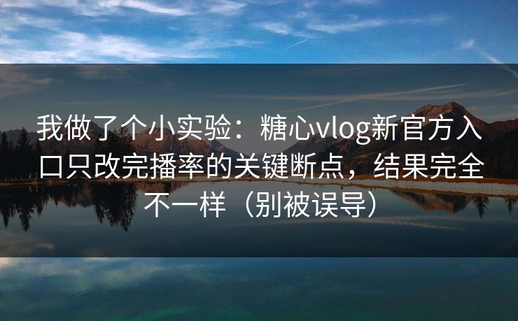 我做了个小实验:糖心vlog新官方入口只改完播率的关键断点,结果完全不一样(别被误导) 我做了个小实验:糖心vlog新官方入口只改完播率的关键断点,结果完全不一样(别被误导)