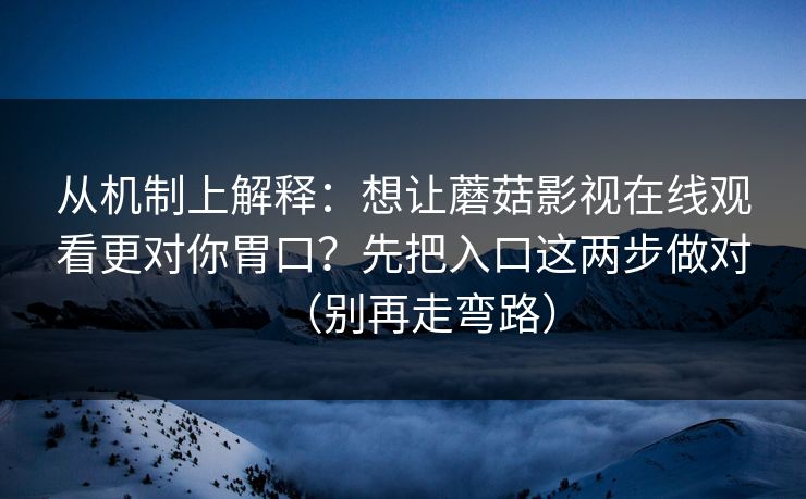 从机制上解释：想让蘑菇影视在线观看更对你胃口？先把入口这两步做对（别再走弯路）