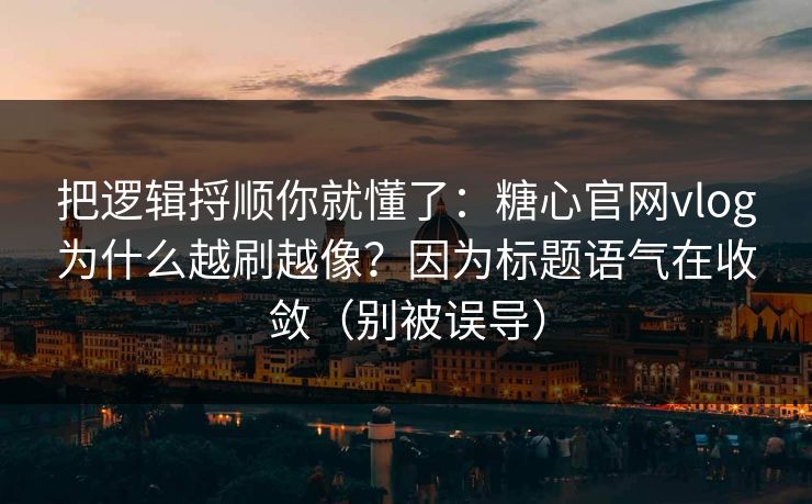 把逻辑捋顺你就懂了:糖心官网vlog为什么越刷越像?因为标题语气在收敛(别被误导) 把逻辑捋顺你就懂了:糖心官网vlog为什么越刷越像?因为标题语气在收敛(别被误导)