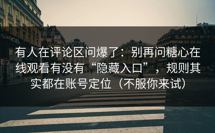 有人在评论区问爆了:别再问糖心在线观看有没有“隐藏入口”,规则其实都在账号定位(不服你来试) 有人在评论区问爆了:别再问糖心在线观看有没有“隐藏入口”,规则其实都在账号定位(不服你来试)
