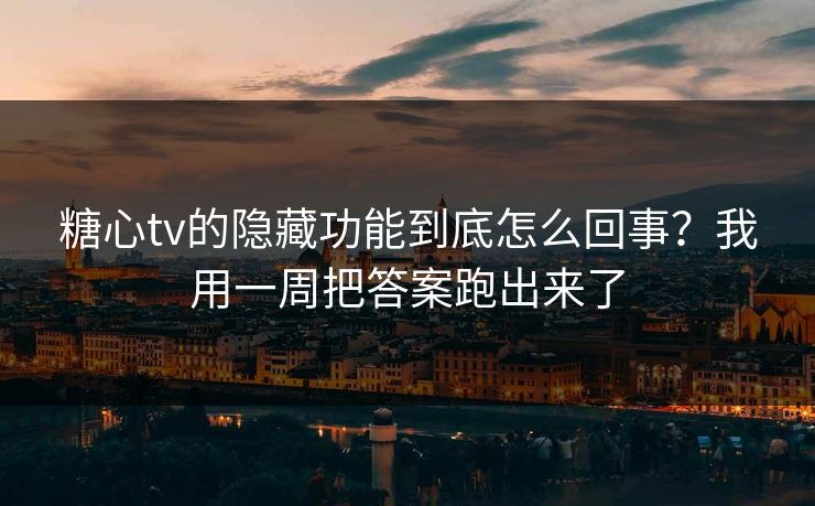 糖心tv的隐藏功能到底怎么回事？我用一周把答案跑出来了