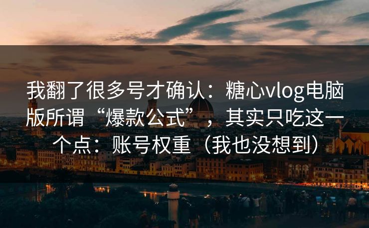 我翻了很多号才确认：糖心vlog电脑版所谓“爆款公式”，其实只吃这一个点：账号权重（我也没想到）