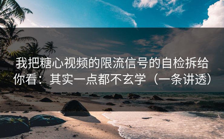 我把糖心视频的限流信号的自检拆给你看：其实一点都不玄学（一条讲透）