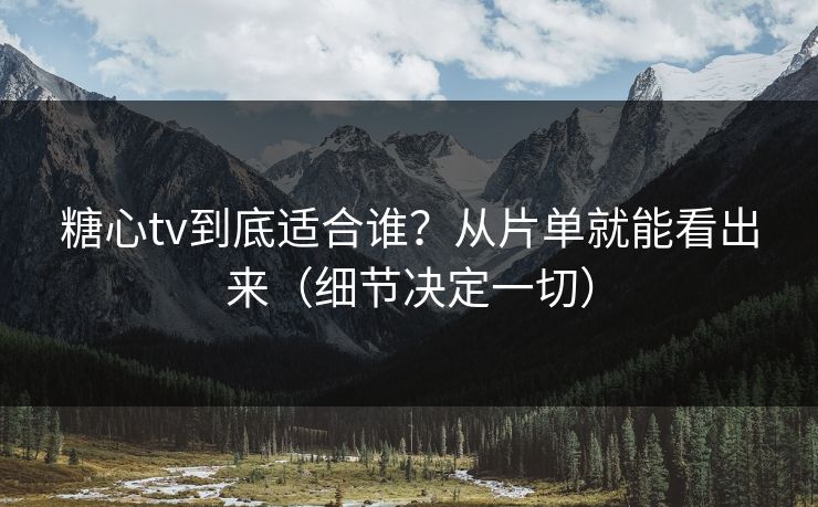 糖心tv到底适合谁？从片单就能看出来（细节决定一切）