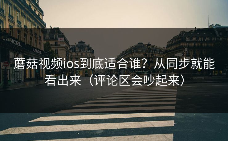 蘑菇视频ios到底适合谁？从同步就能看出来（评论区会吵起来）
