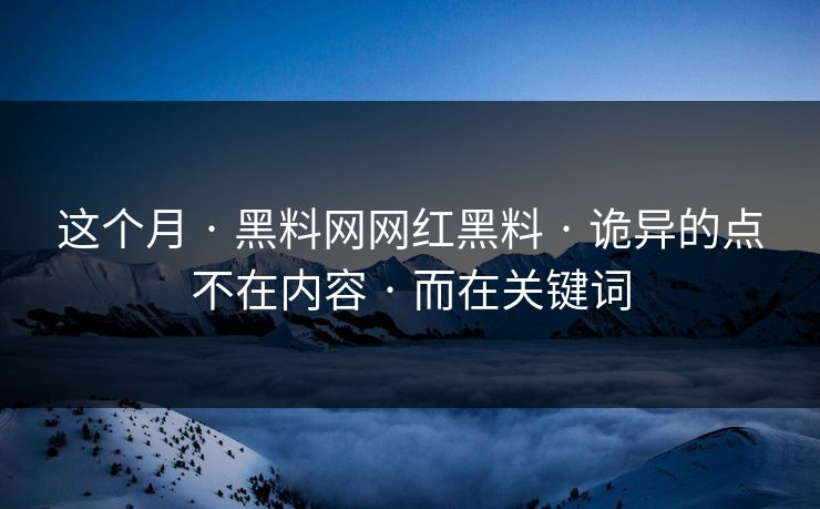这个月 · 黑料网网红黑料 · 诡异的点不在内容 · 而在关键词 这个月 · 黑料网网红黑料 · 诡异的点不在内容 · 而在关键词