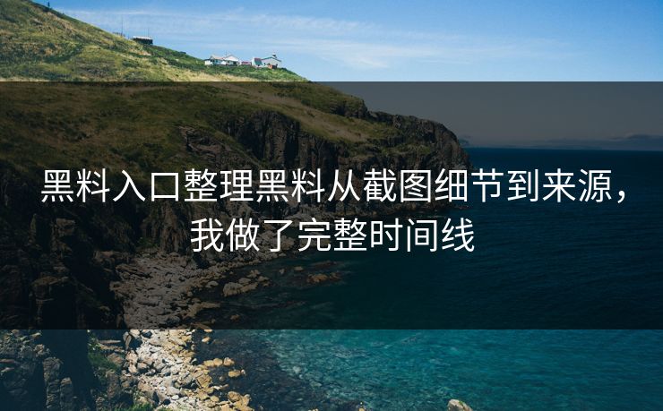 黑料入口整理黑料从截图细节到来源,我做了完整时间线 黑料入口整理黑料从截图细节到来源,我做了完整时间线